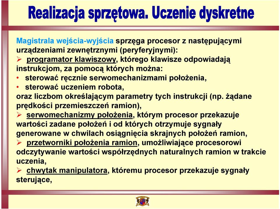 żądane prędkości przemieszczeń ramion), serwomechanizmy położenia, którym procesor przekazuje wartości zadane położeń i od których otrzymuje sygnały generowane w chwilach osiągnięcia