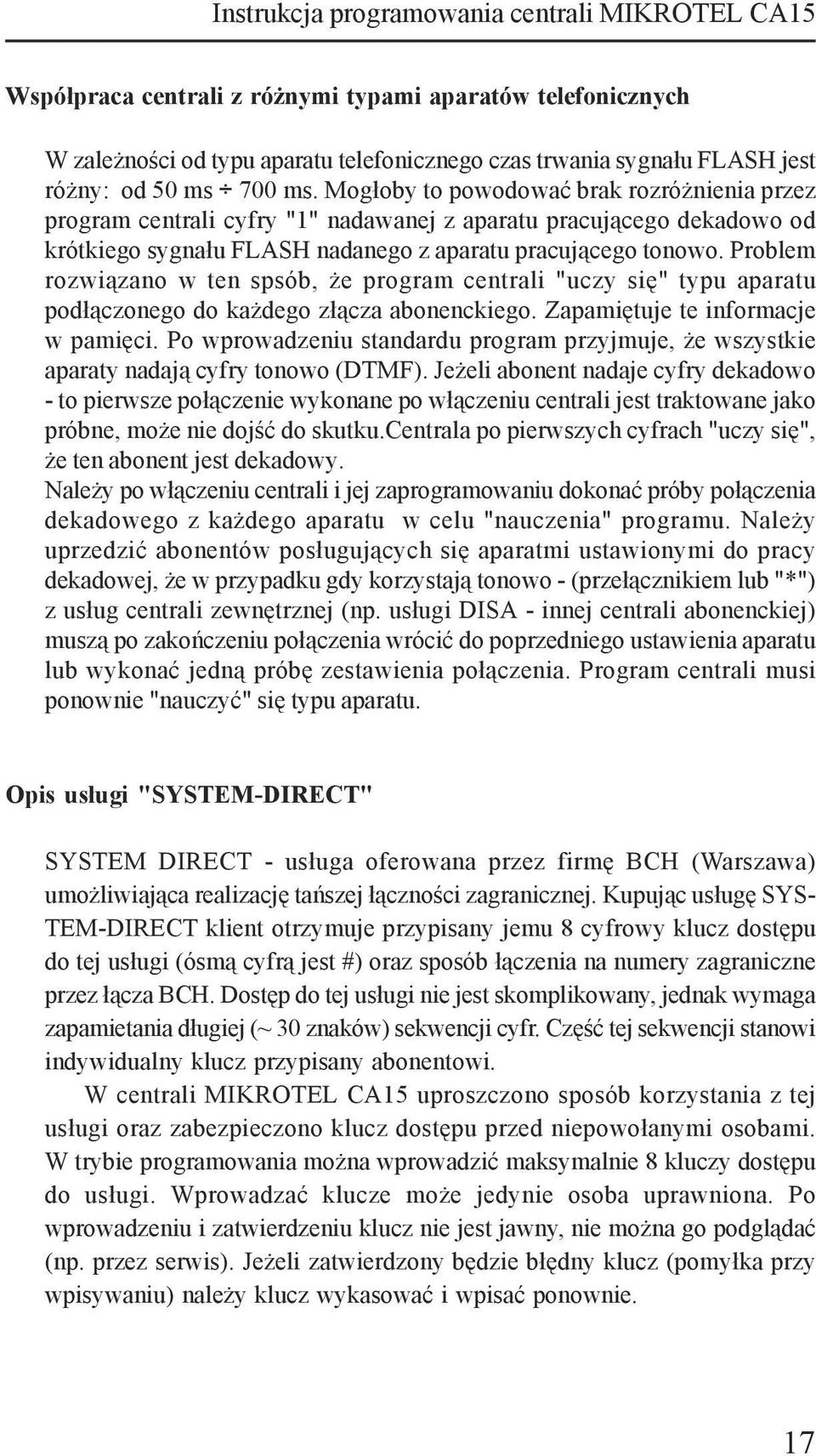 Problem rozwiązano w ten spsób, że program centrali "uczy się" typu aparatu podłączonego do każdego złącza abonenckiego. Zapamiętuje te informacje w pamięci.