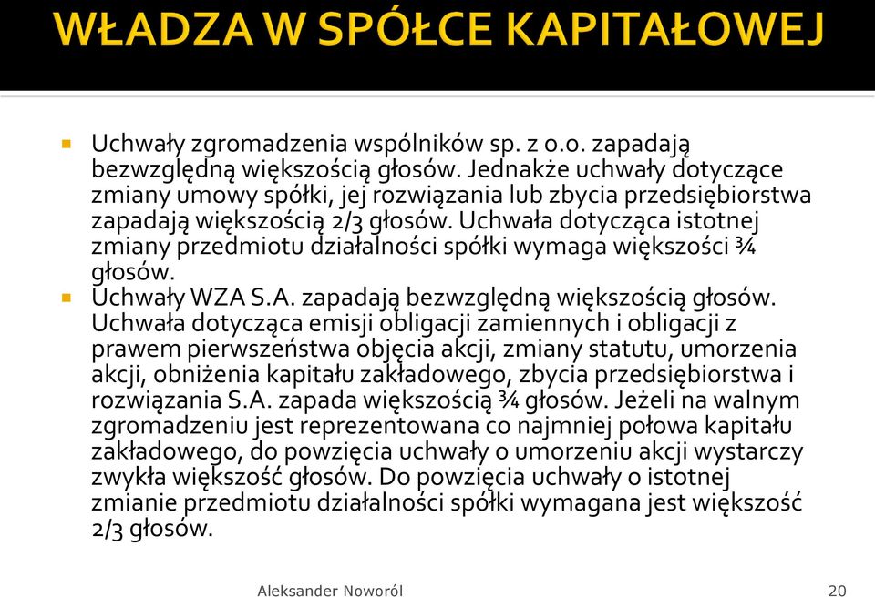 Uchwała dotycząca istotnej zmiany przedmiotu działalności spółki wymaga większości ¾ głosów. Uchwały WZA S.A. zapadają bezwzględną większością głosów.