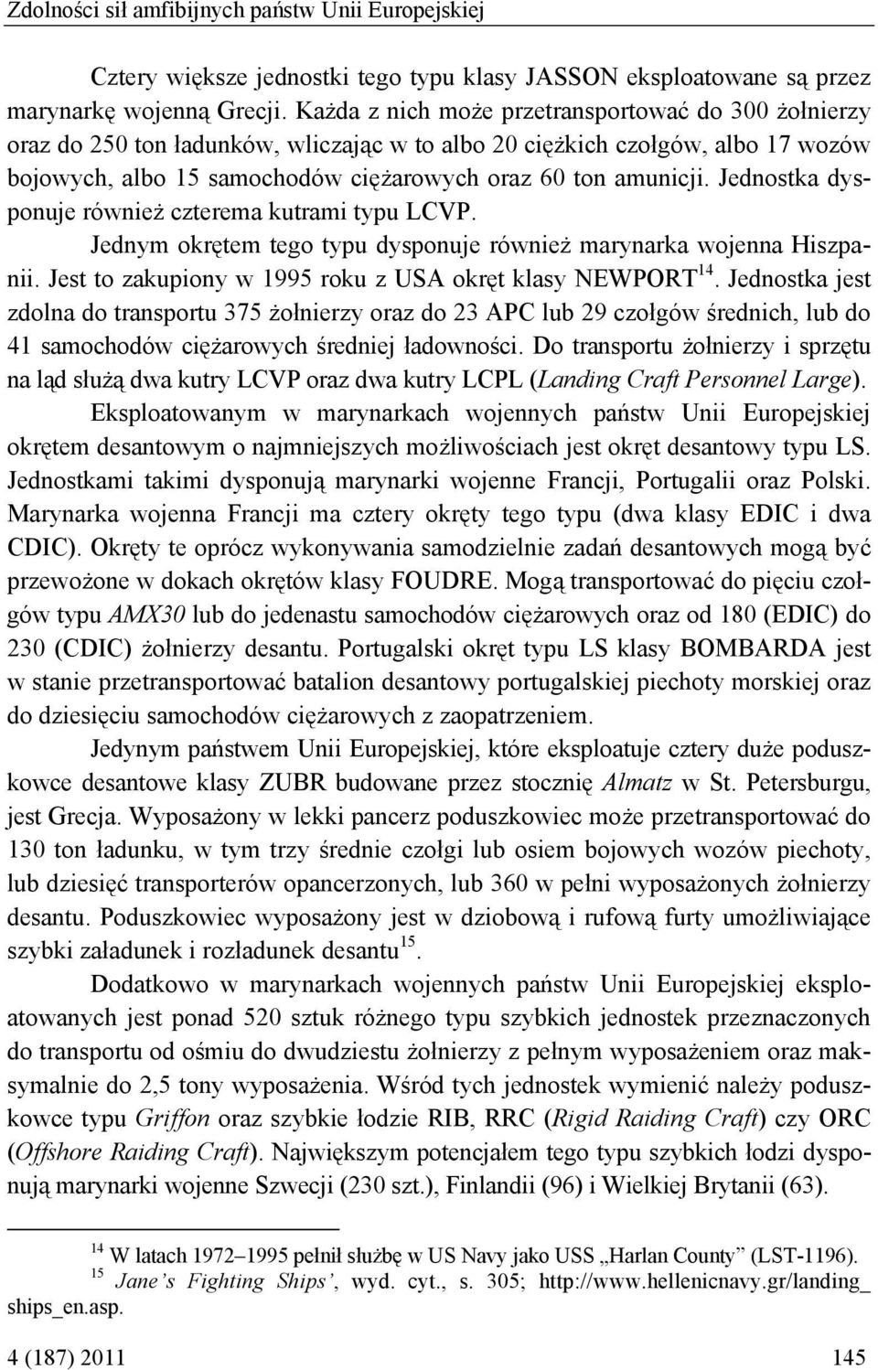 Jednostka dysponuje również czterema kutrami typu LCVP. Jednym okrętem tego typu dysponuje również marynarka wojenna Hiszpanii. Jest to zakupiony w 1995 roku z USA okręt klasy NEWPORT 14.