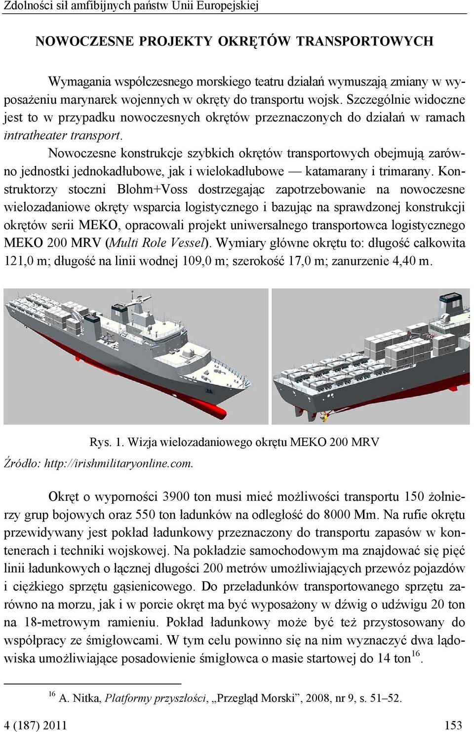 Nowoczesne konstrukcje szybkich okrętów transportowych obejmują zarówno jednostki jednokadłubowe, jak i wielokadłubowe katamarany i trimarany.