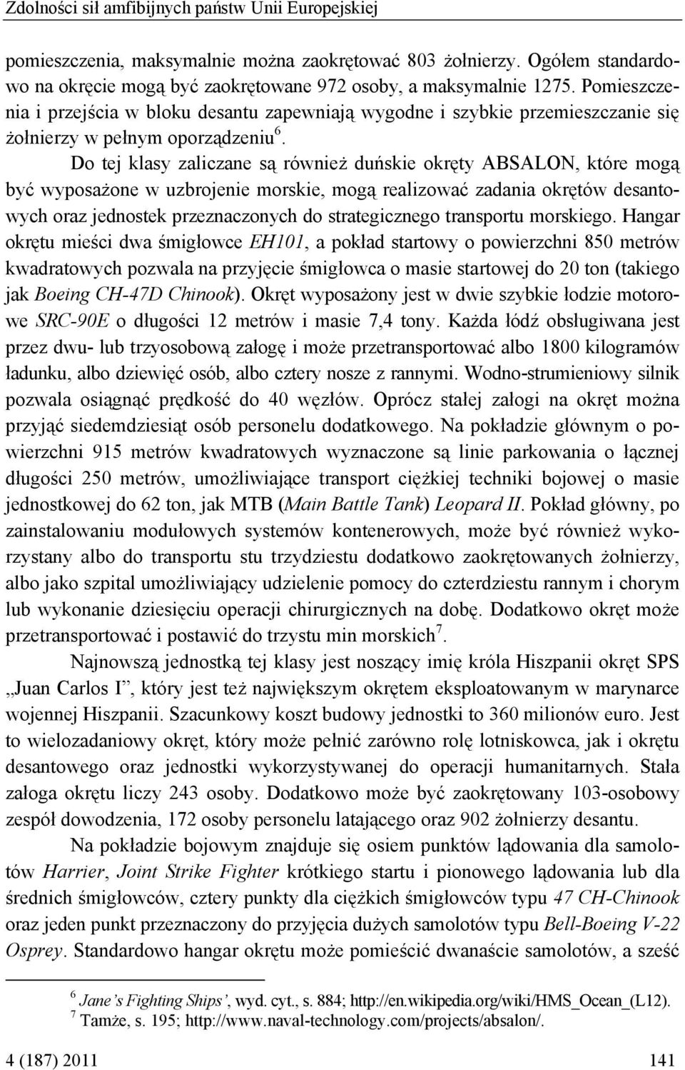 Do tej klasy zaliczane są również duńskie okręty ABSALON, które mogą być wyposażone w uzbrojenie morskie, mogą realizować zadania okrętów desantowych oraz jednostek przeznaczonych do strategicznego