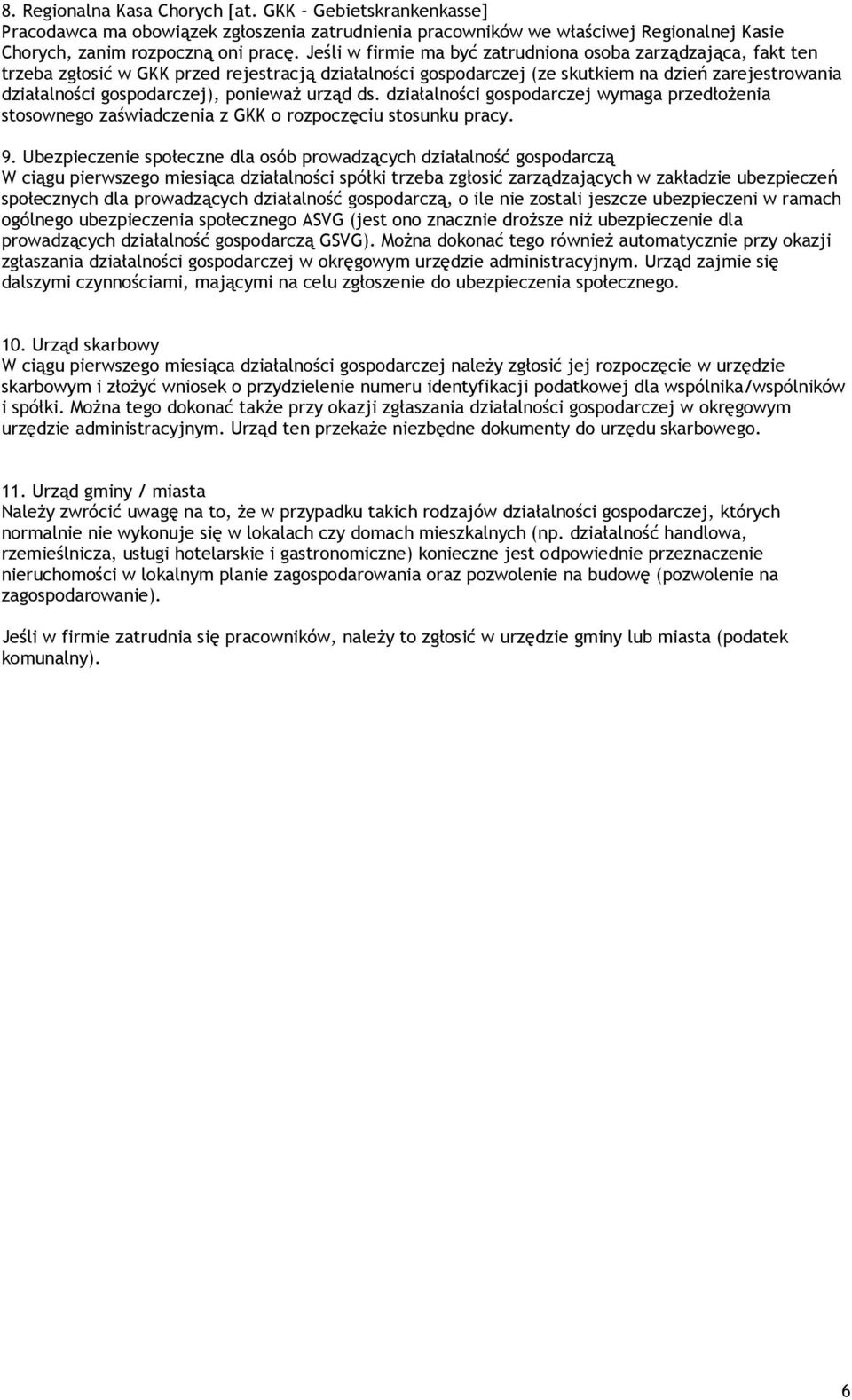 ponieważ urząd ds. działalności gospodarczej wymaga przedłożenia stosownego zaświadczenia z GKK o rozpoczęciu stosunku pracy. 9.