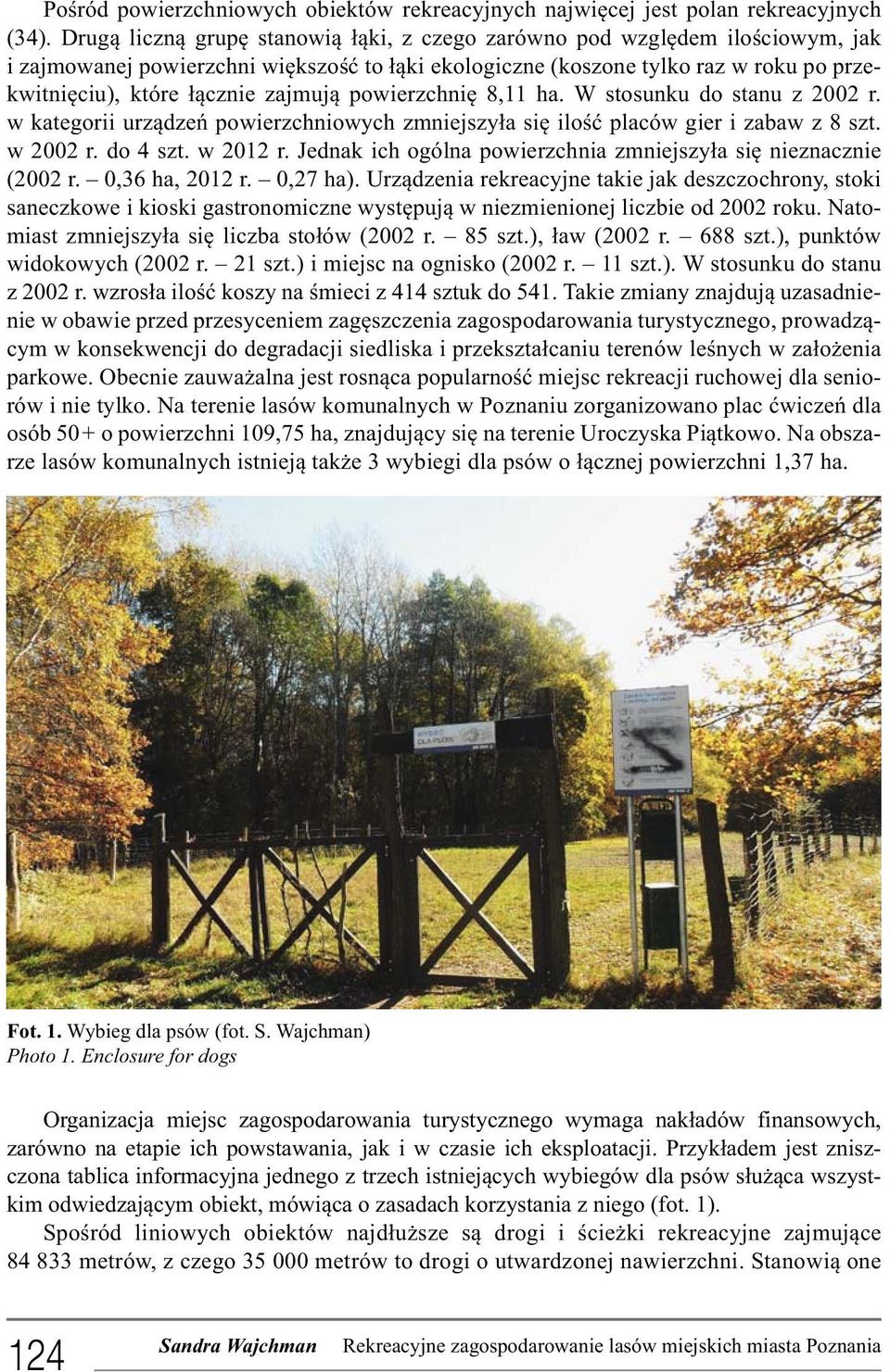 zajmują powierzchnię 8,11 ha. W stosunku do stanu z 2002 r. w kategorii urządzeń powierzchniowych zmniejszyła się ilość placów gier i zabaw z 8 szt. w 2002 r. do 4 szt. w 2012 r.