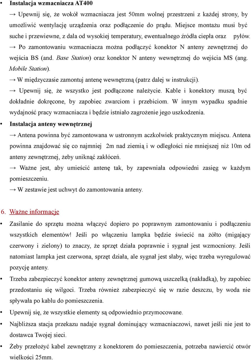 Po zamontowaniu wzmacniacza można podłączyć konektor N anteny zewnętrznej do wejścia BS (and. Base Station) oraz konektor N anteny wewnętrznej do wejścia MS (ang. Mobile Station).