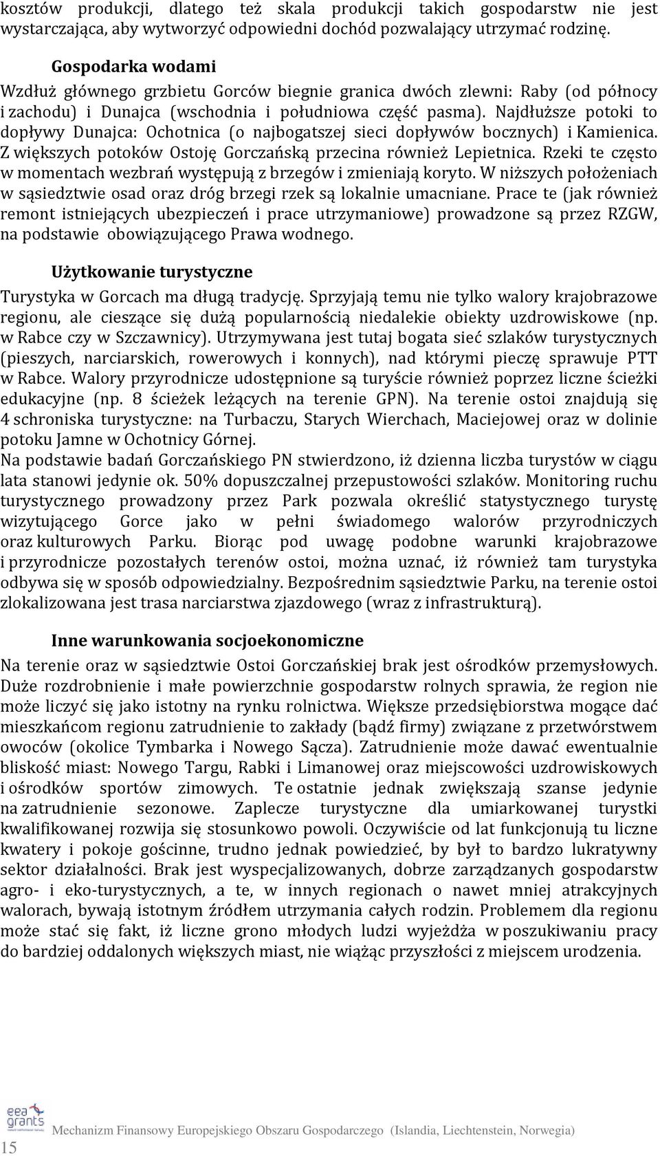 Najdłuższe potoki to dopływy Dunajca: Ochotnica (o najbogatszej sieci dopływów bocznych) i Kamienica. Z większych potoków Ostoję Gorczańską przecina również Lepietnica.