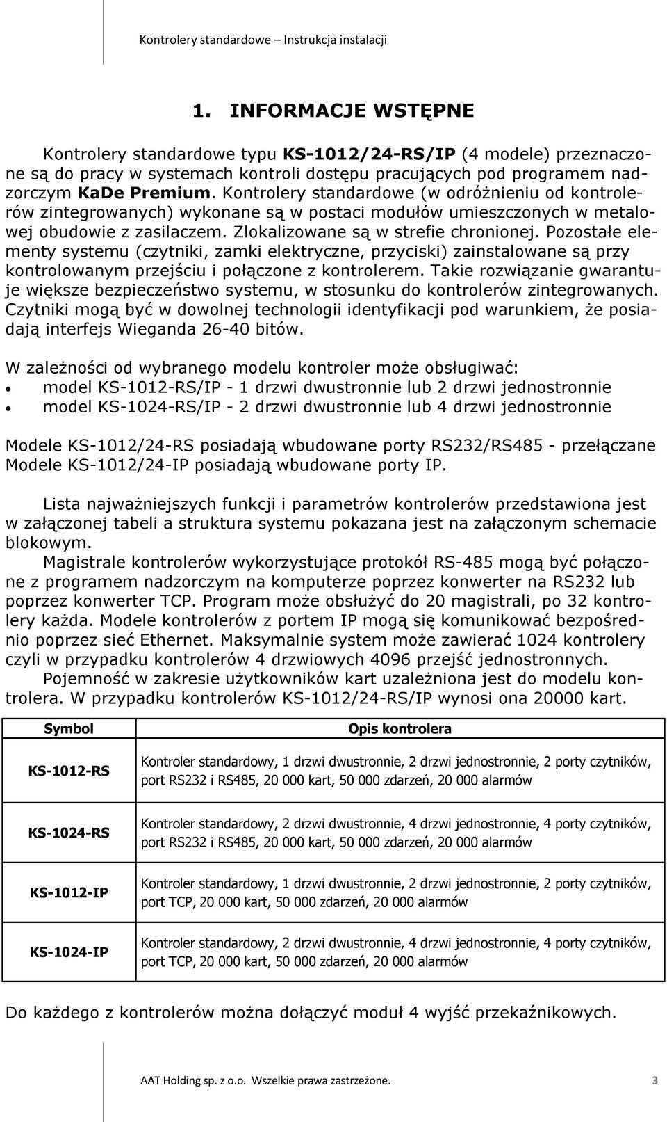 Pozostałe elementy systemu (czytniki, zamki elektryczne, przyciski) zainstalowane są przy kontrolowanym przejściu i połączone z kontrolerem.