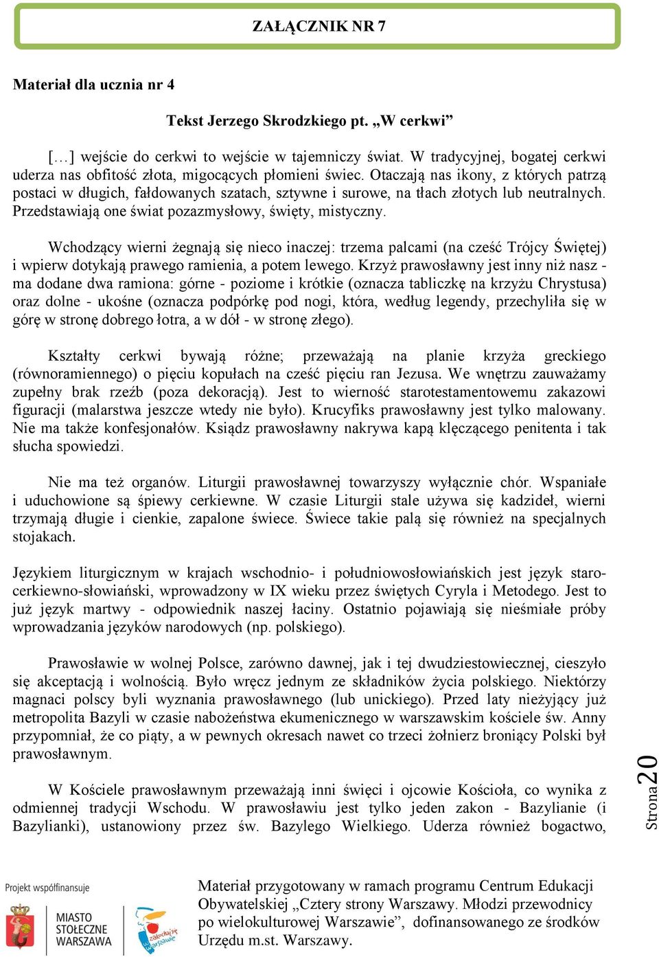 Otaczają nas ikony, z których patrzą postaci w długich, fałdowanych szatach, sztywne i surowe, na tłach złotych lub neutralnych. Przedstawiają one świat pozazmysłowy, święty, mistyczny.