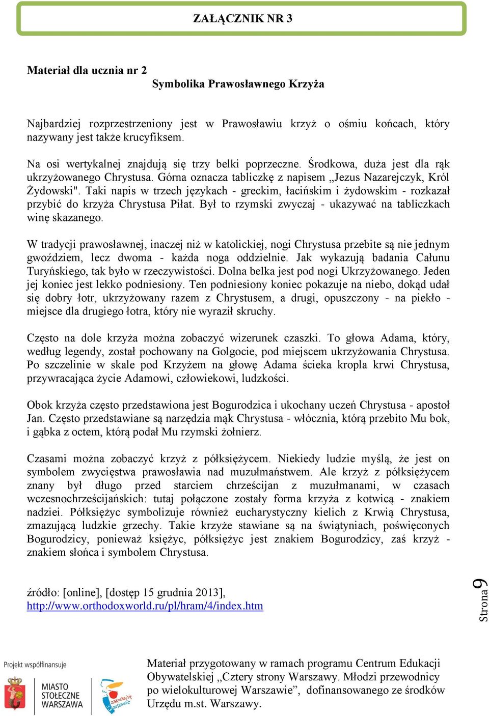 Taki napis w trzech językach - greckim, łacińskim i żydowskim - rozkazał przybić do krzyża Chrystusa Piłat. Był to rzymski zwyczaj - ukazywać na tabliczkach winę skazanego.
