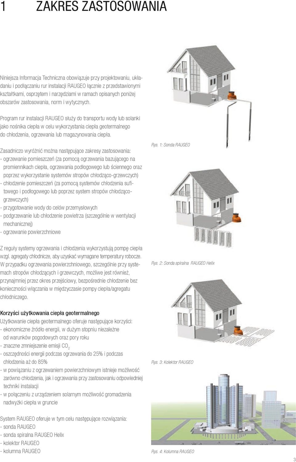 Program rur instalacji RAUGEO służy do transportu wody lub solanki jako nośnika ciepła w celu wykorzystania ciepła geotermalnego do chłodzenia, ogrzewania lub magazynowania ciepła.