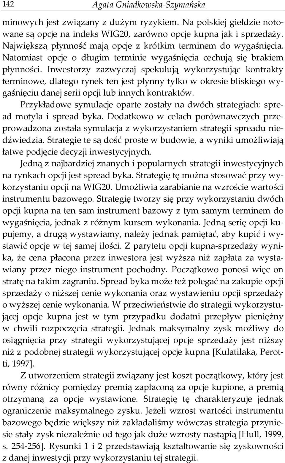 Inwestorzy zazwyczaj spekulują wykorzystując kontrakty terminowe, dlatego rynek ten jest płynny tylko w okresie bliskiego wygaśnięciu danej serii opcji lub innych kontraktów.