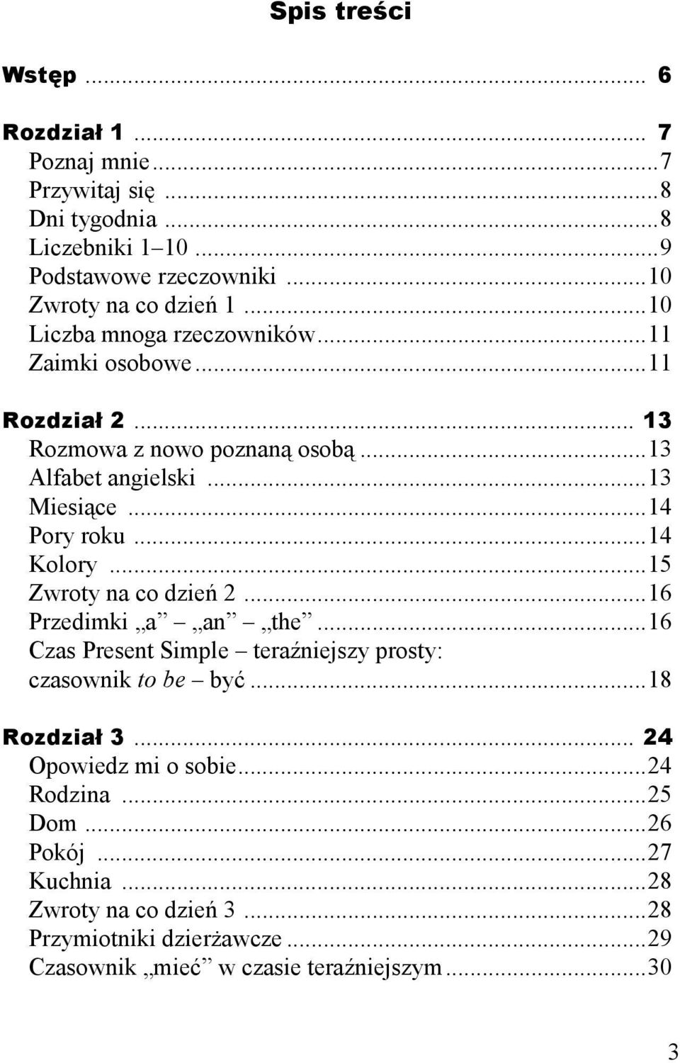 ..14 Kolory...15 Zwroty na co dzień 2...16 Przedimki a an the...16 Czas Present Simple teraźniejszy prosty: czasownik to be być...18 Rozdział 3.