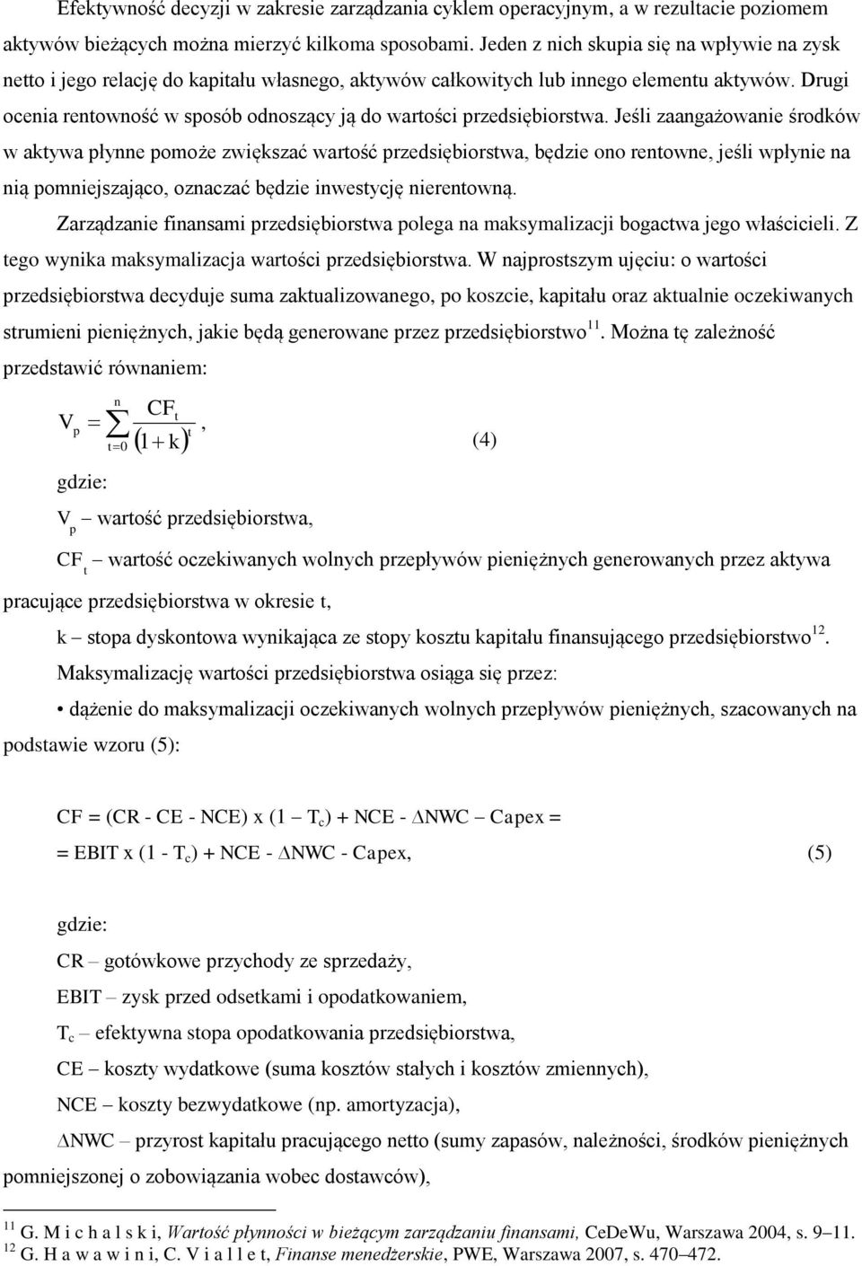 Jeśli zaagażowaie środków w aktywa płye pomoże zwiększać wartość przedsiębiorstwa, będzie oo retowe, jeśli wpłyie a ią pomiejszająco, ozaczać będzie iwestycję ieretową.