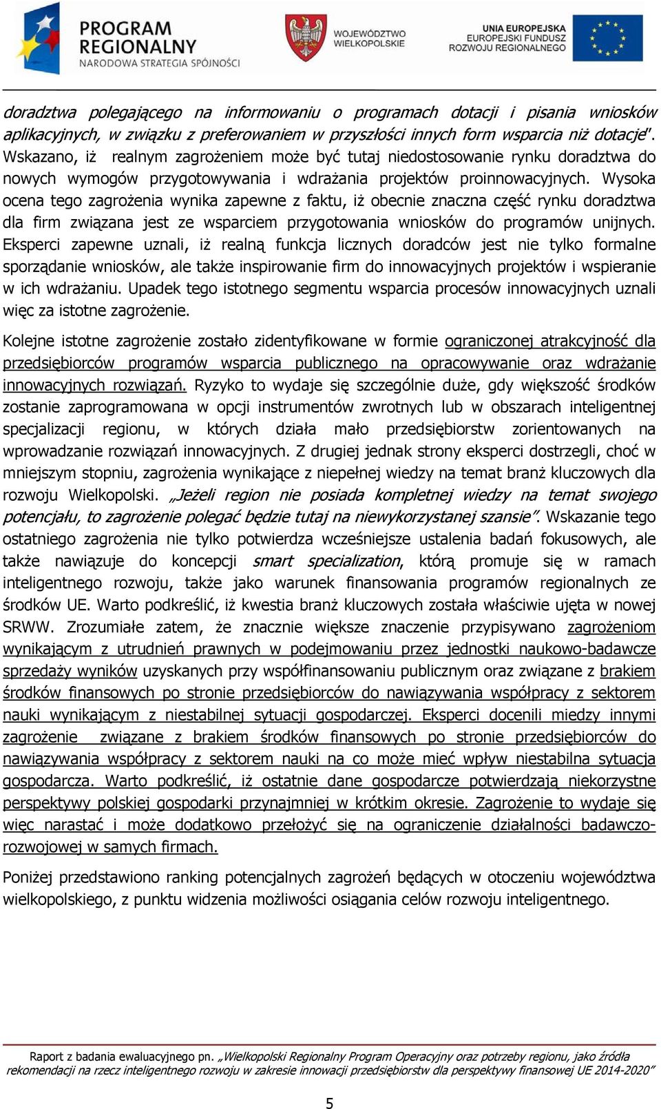 Wysoka ocena tego zagrożenia wynika zapewne z faktu, iż obecnie znaczna część rynku doradztwa dla firm związana jest ze wsparciem przygotowania wniosków do programów unijnych.