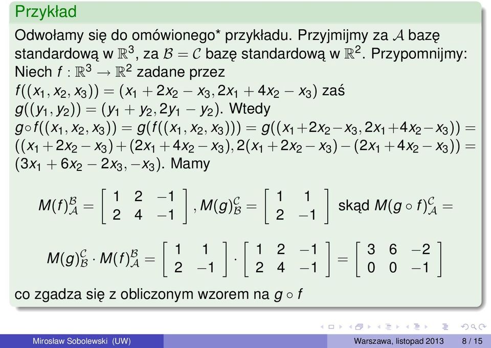 Wtedy g f ((x 1, x 2, x 3 )) = g(f ((x 1, x 2, x 3 ))) = g((x 1 +2x 2 x 3, 2x 1 +4x 2 x 3 )) = ((x 1 + 2x 2 x 3 ) + (2x 1 + 4x 2 x 3 ), 2(x 1 + 2x 2 x 3 ) (2x 1 + 4x 2 x 3 ))