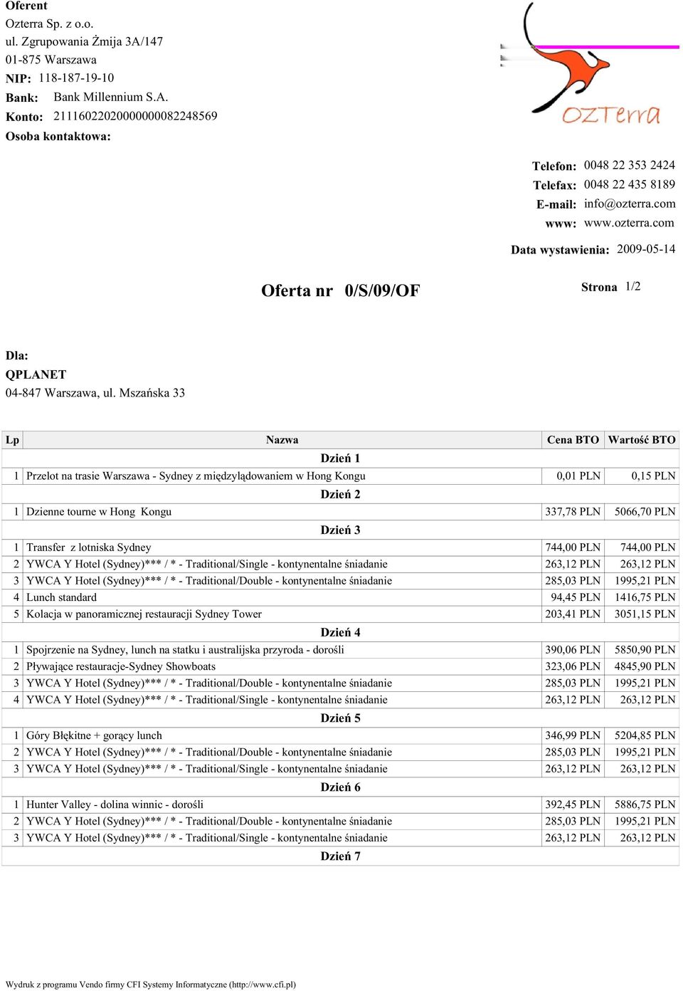 Mszańska 33 Lp Nazwa Cena BTO Wartość BTO Dzień 1 1 Przelot na trasie Warszawa - Sydney z międzylądowaniem w Hong Kongu 0,01 PLN 0,15 PLN Dzień 2 1 Dzienne tourne w Hong Kongu 337,78 PLN 5066,70 PLN