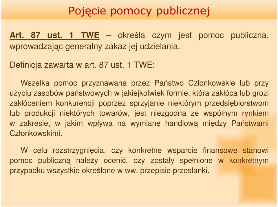 1 TWE: Wszelka pomoc przyznawana przez Państwo Członkowskie lub przy uŝyciu zasobów państwowych w jakiejkolwiek formie, która zakłóca lub grozi zakłóceniem konkurencji poprzez