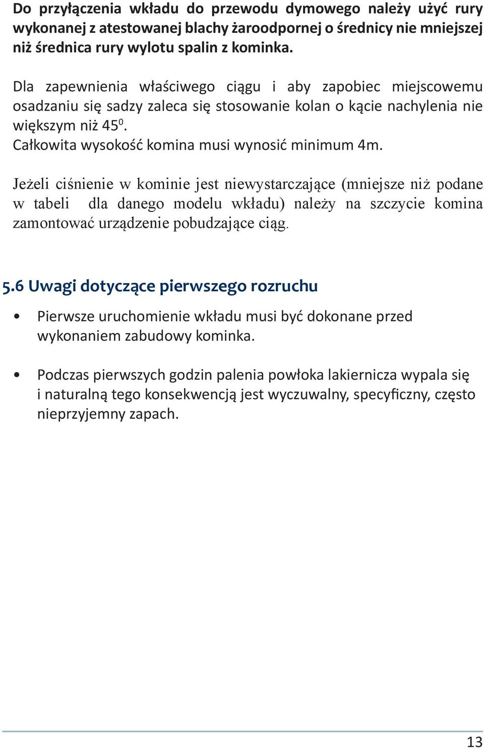 Jeżeli ciśnienie w kominie jest niewystarczające (mniejsze niż podane w tabeli dla danego modelu wkładu) należy na szczycie komina zamontować urządzenie pobudzające ciąg. 5.