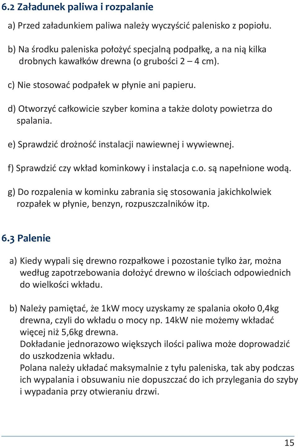 d) Otworzyć całkowicie szyber komina a także doloty powietrza do spalania. e) Sprawdzić drożność instalacji nawiewnej i wywiewnej. f) Sprawdzić czy wkład kominkowy i instalacja c.o. są napełnione wodą.