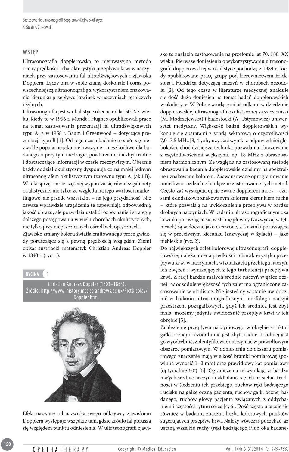 Ultrasonografia jest w okulistyce obecna od lat 50. XX wieku, kiedy to w 1956 r. Mundt i Hughes opublikowali prace na temat zastosowania prezentacji fal ultradźwiękowych typu A, a w 1958 r.