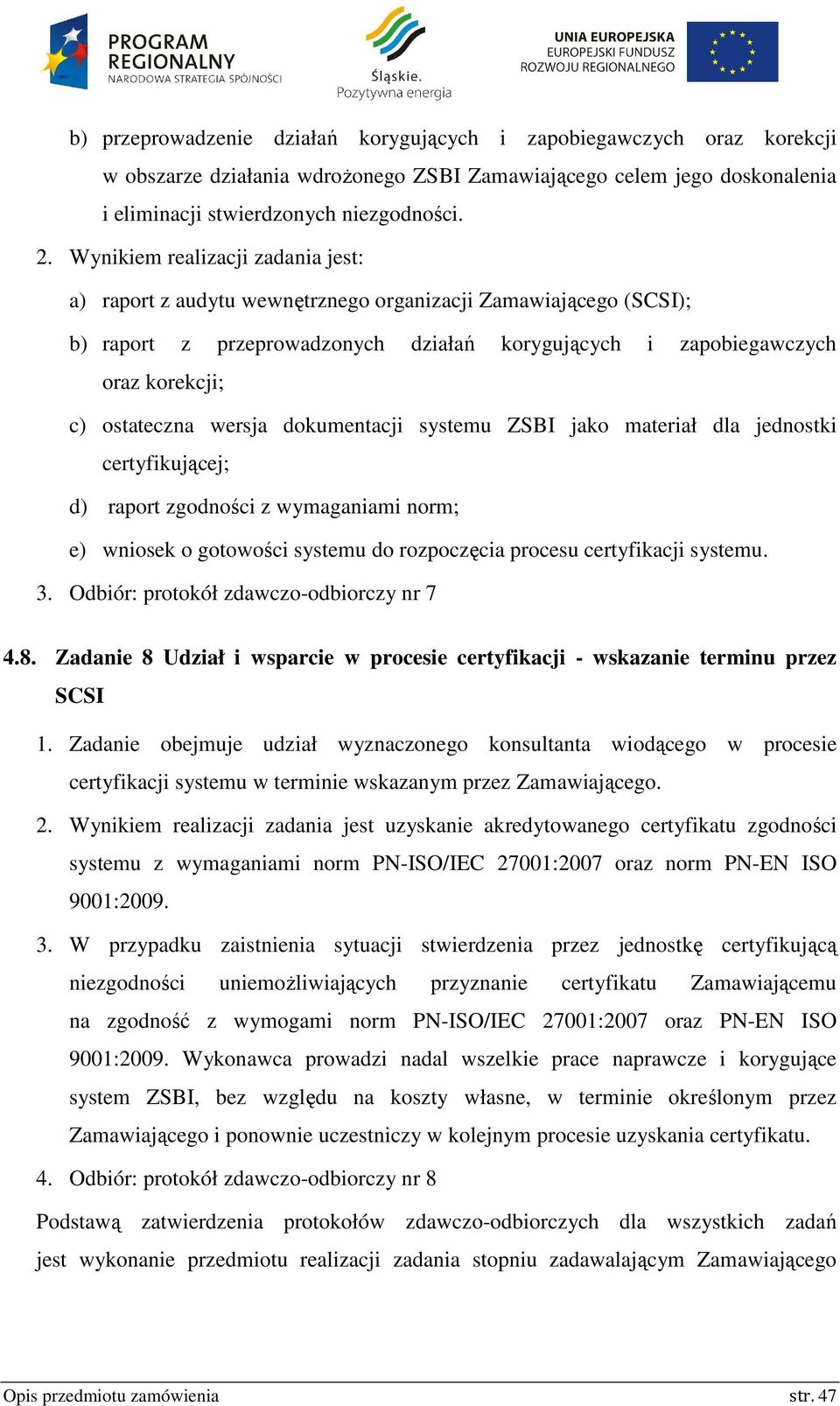 wersja dokumentacji systemu ZSBI jako materiał dla jednostki certyfikującej; d) raport zgodności z wymaganiami norm; e) wniosek o gotowości systemu do rozpoczęcia procesu certyfikacji systemu. 3.