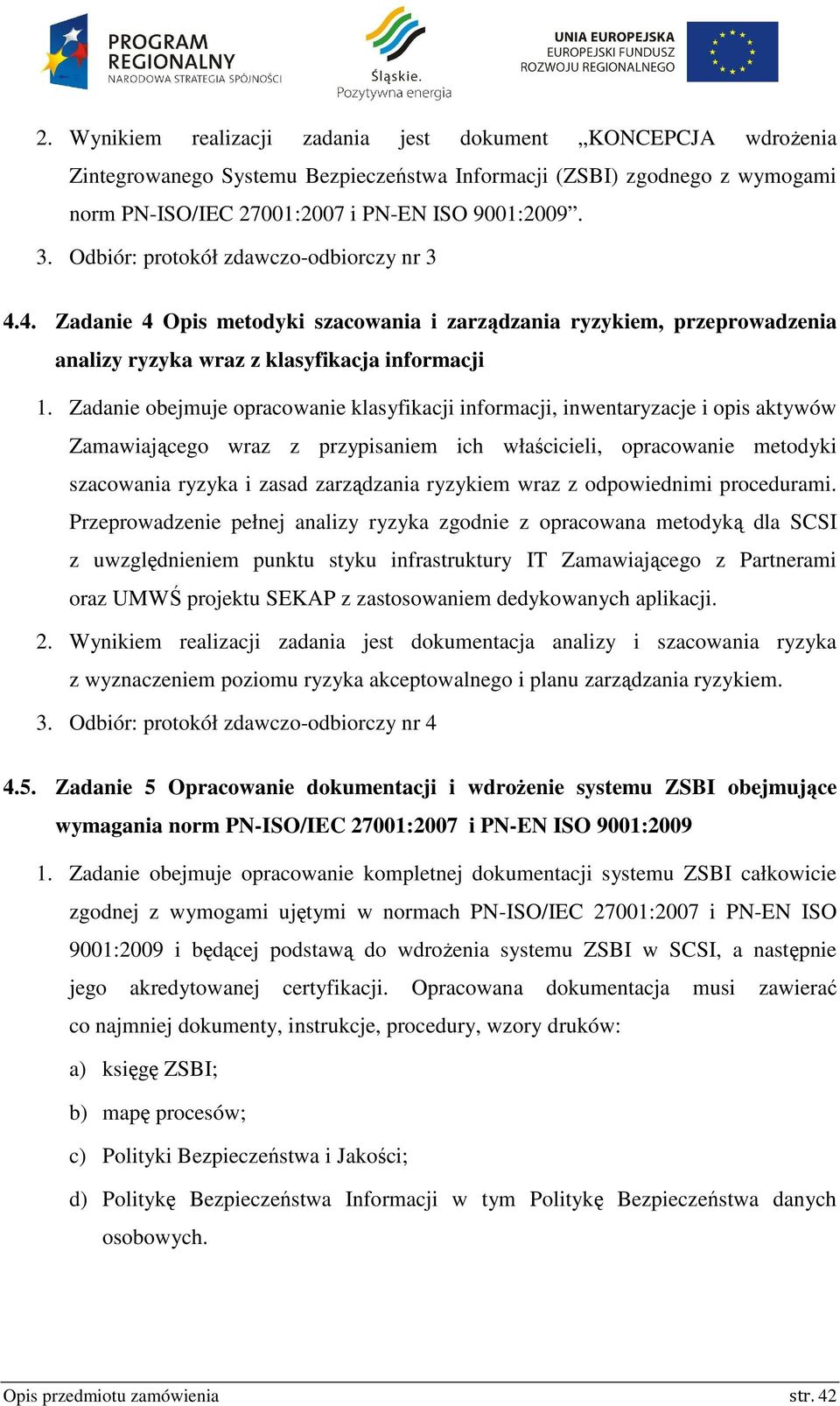 Zadanie obejmuje opracowanie klasyfikacji informacji, inwentaryzacje i opis aktywów Zamawiającego wraz z przypisaniem ich właścicieli, opracowanie metodyki szacowania ryzyka i zasad zarządzania