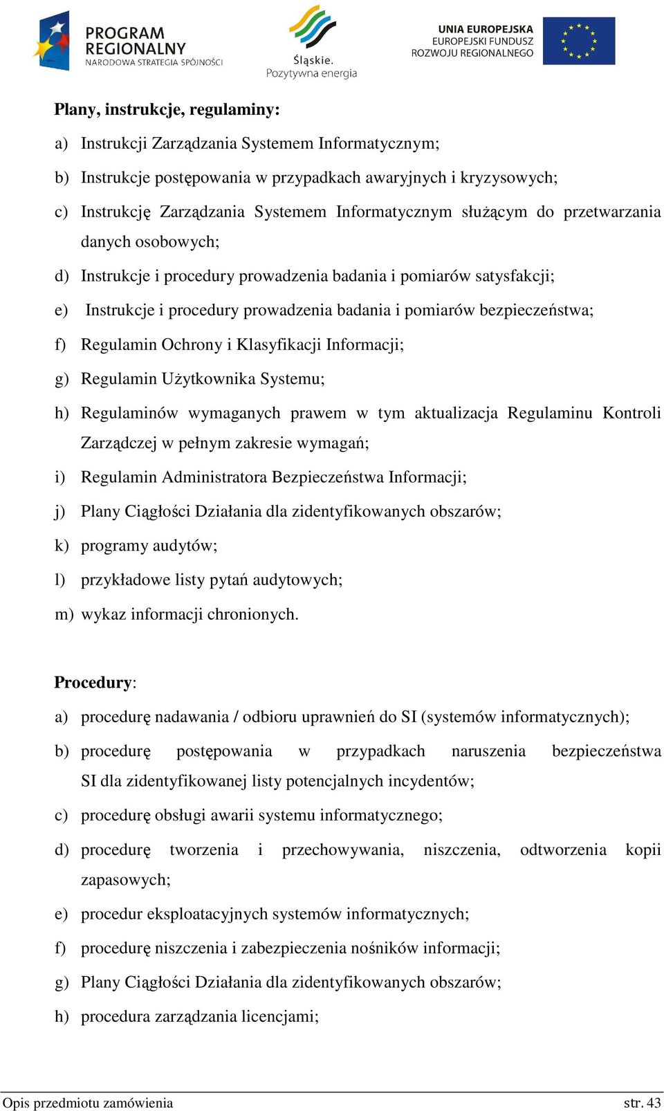 Ochrony i Klasyfikacji Informacji; g) Regulamin Użytkownika Systemu; h) Regulaminów wymaganych prawem w tym aktualizacja Regulaminu Kontroli Zarządczej w pełnym zakresie wymagań; i) Regulamin