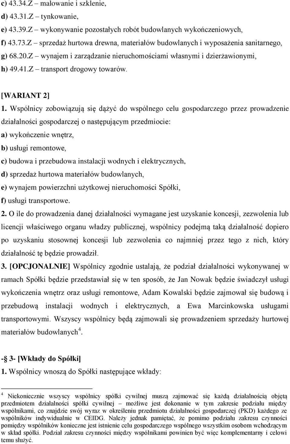 Wspólnicy zobowiązują się dążyć do wspólnego celu gospodarczego przez prowadzenie działalności gospodarczej o następującym przedmiocie: a) wykończenie wnętrz, b) usługi remontowe, c) budowa i