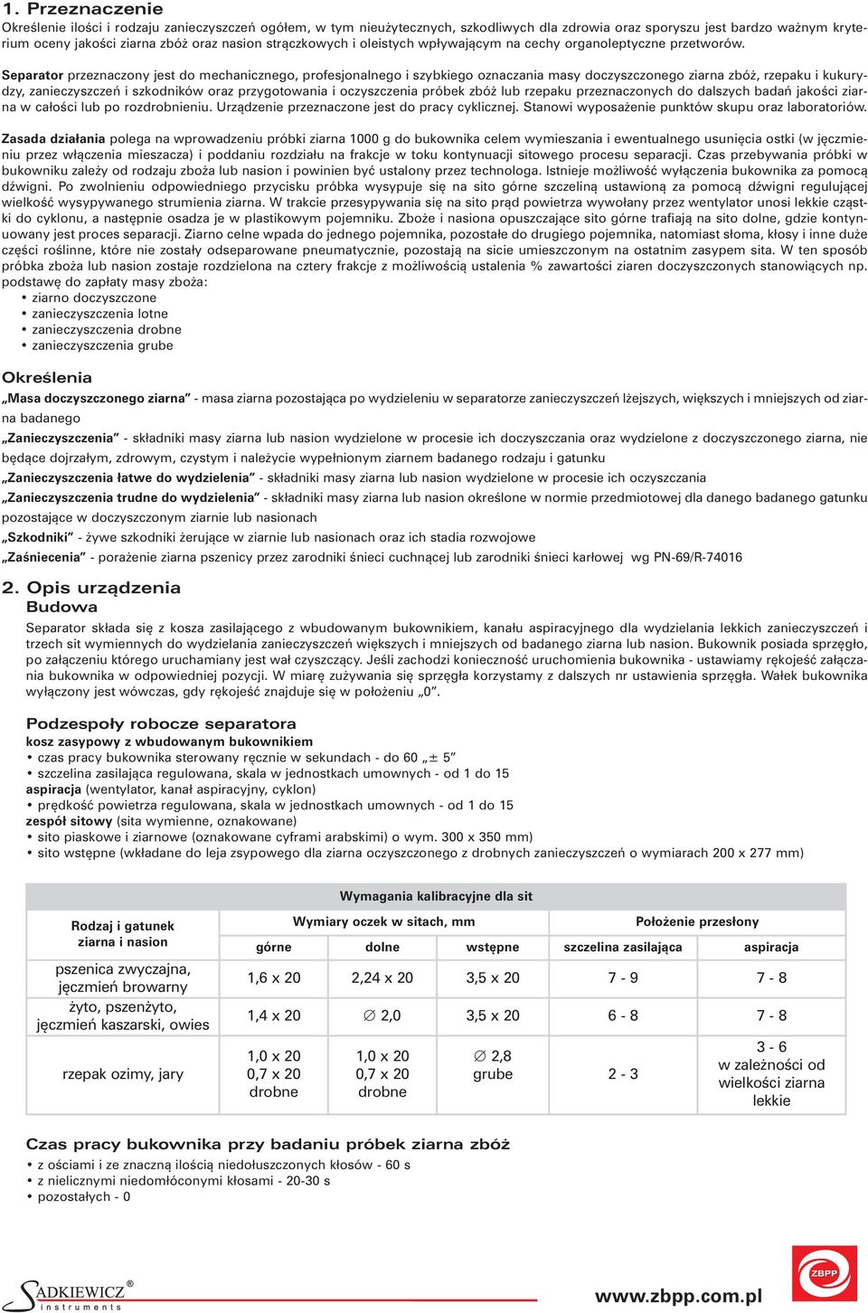 Separator przeznaczony jest do mechanicznego, profesjonalnego i szybkiego oznaczania masy doczyszczonego ziarna zbóż, rzepaku i kukurydzy, zanieczyszczeń i szkodników oraz przygotowania i