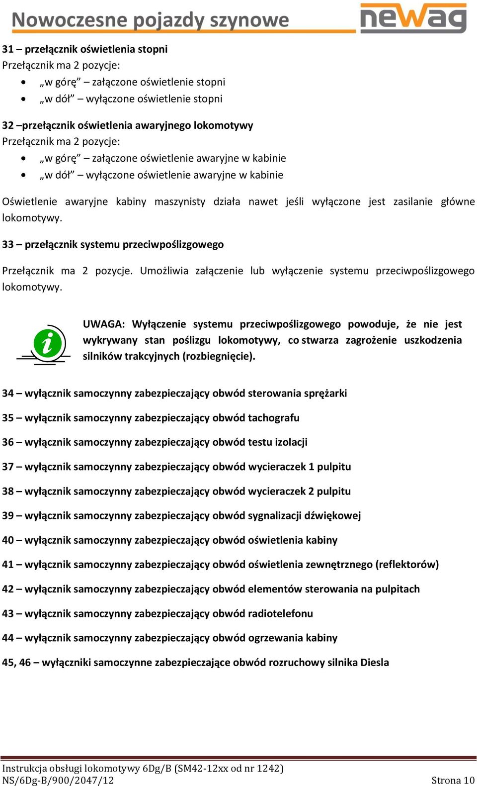 lokomotywy. 33 przełącznik systemu przeciwpoślizgowego Przełącznik ma 2 pozycje. Umożliwia załączenie lub wyłączenie systemu przeciwpoślizgowego lokomotywy.