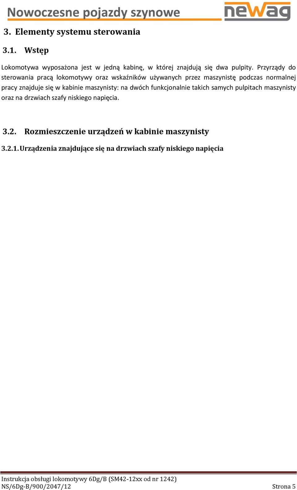 kabinie maszynisty: na dwóch funkcjonalnie takich samych pulpitach maszynisty oraz na drzwiach szafy niskiego napięcia. 3.2.