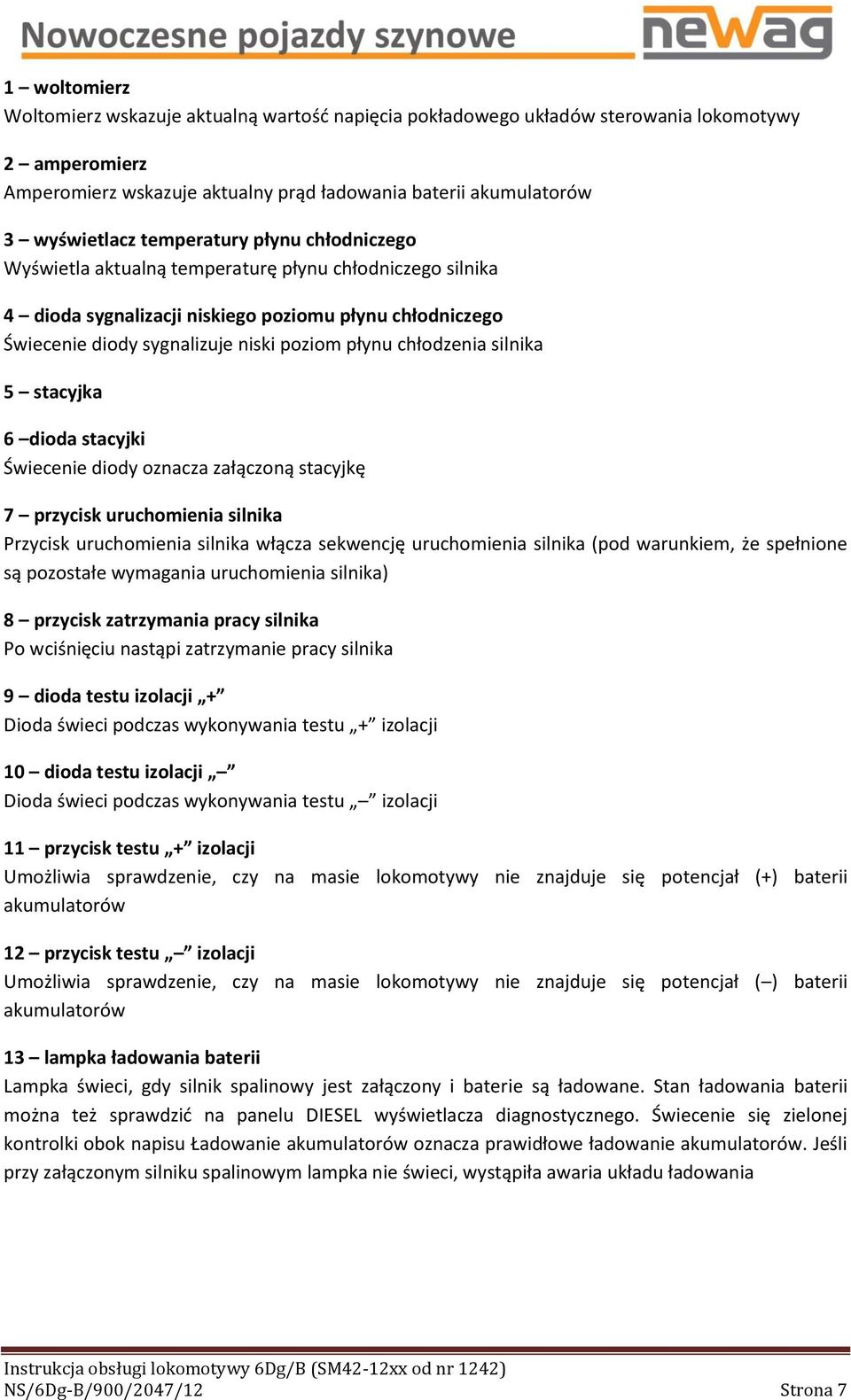 chłodzenia silnika 5 stacyjka 6 dioda stacyjki Świecenie diody oznacza załączoną stacyjkę 7 przycisk uruchomienia silnika Przycisk uruchomienia silnika włącza sekwencję uruchomienia silnika (pod