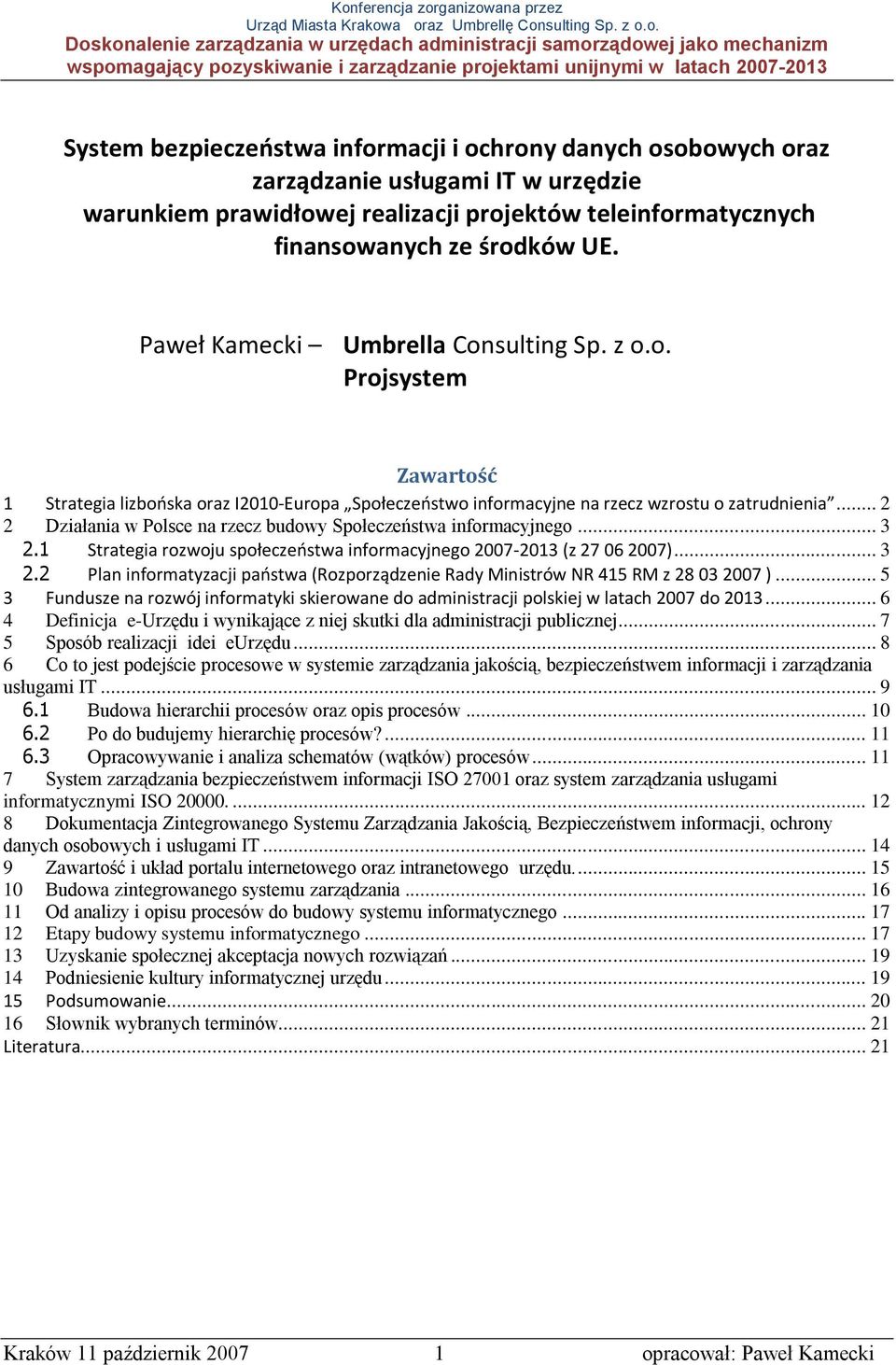 .. 2 2 Działania w Polsce na rzecz budowy Społeczeństwa informacyjnego... 3 2.1 Strategia rozwoju społeczeostwa informacyjnego 2007-2013 (z 27 06 2007)... 3 2.2 Plan informatyzacji paostwa (Rozporządzenie Rady Ministrów NR 415 RM z 28 03 2007 ).