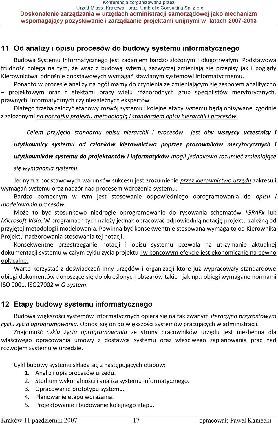 Ponadto w procesie analizy na ogół mamy do czynienia ze zmieniającym się zespołem analityczno projektowym oraz z efektami pracy wielu różnorodnych grup specjalistów merytorycznych, prawnych,