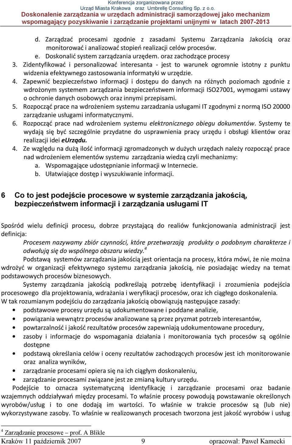 Zapewnid bezpieczeostwo informacji i dostępu do danych na różnych poziomach zgodnie z wdrożonym systemem zarządzania bezpieczeostwem informacji ISO27001, wymogami ustawy o ochronie danych osobowych