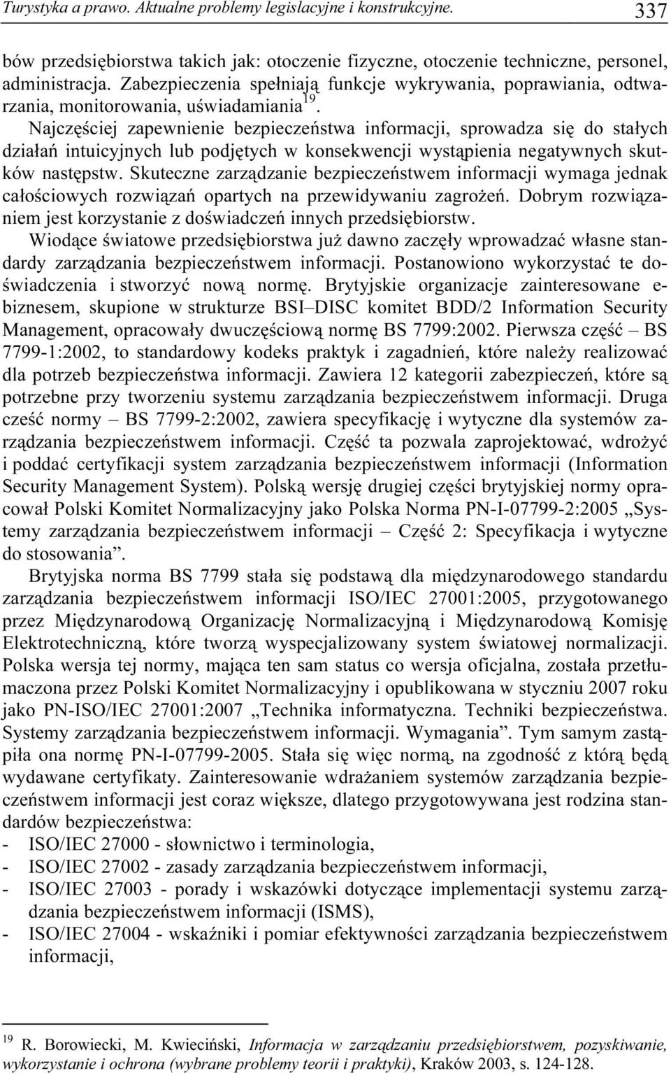 Najczęściej zapewnienie bezpieczeństwa informacji, sprowadza się do stałych działań intuicyjnych lub podjętych w konsekwencji wystąpienia negatywnych skutków następstw.