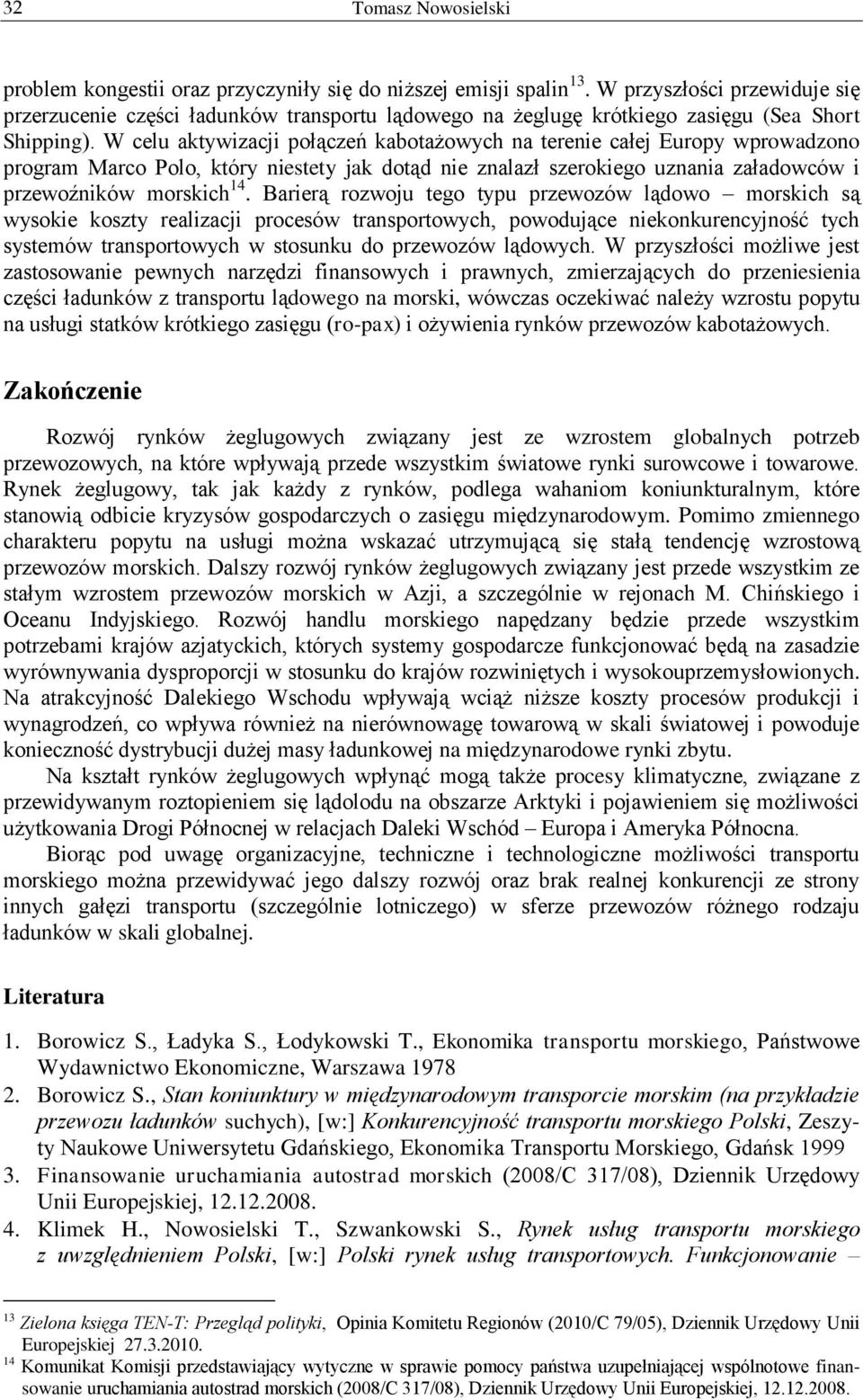 Barierą rozwoju tego typu przewozów lądowo morskich są wysokie koszty realizacji procesów transportowych, powodujące niekonkurencyjność tych systemów transportowych w stosunku do przewozów lądowych.