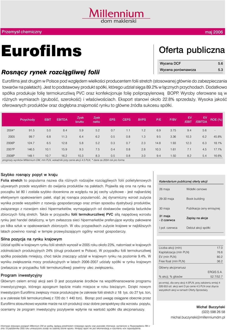 Jest to podstawowy produkt spółki, którego udział sięga 89.2% w łącznych przychodach. Dodatkowo spółka produkuje folię termokurczliwą PVC oraz konfekcjonuje folię polipropylenową BOPP.