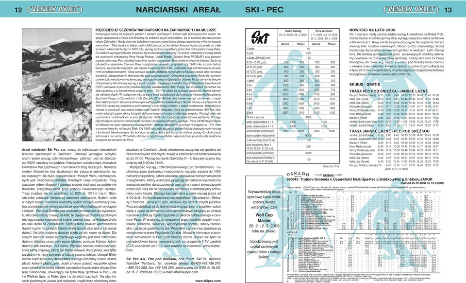 Narciarzom udostępniają dwanaście kilometrów tras zjazdowych i narciarskich dróg łączących. Niemalże siedem kilometrów tras zjazdowych ma sztuczne zaśnieżanie: np.