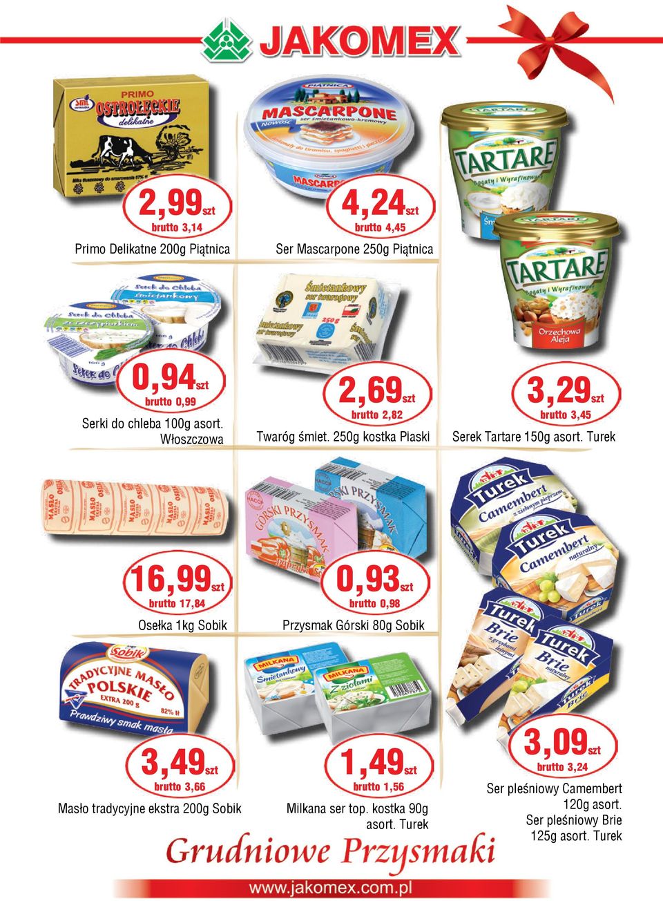 Turek 16,99szt brutto 17,84 Osełka 1kg Sobik 0,93szt brutto 0,98 Przysmak Górski 80g Sobik 3,49szt brutto 3,66 Masło tradycyjne ekstra