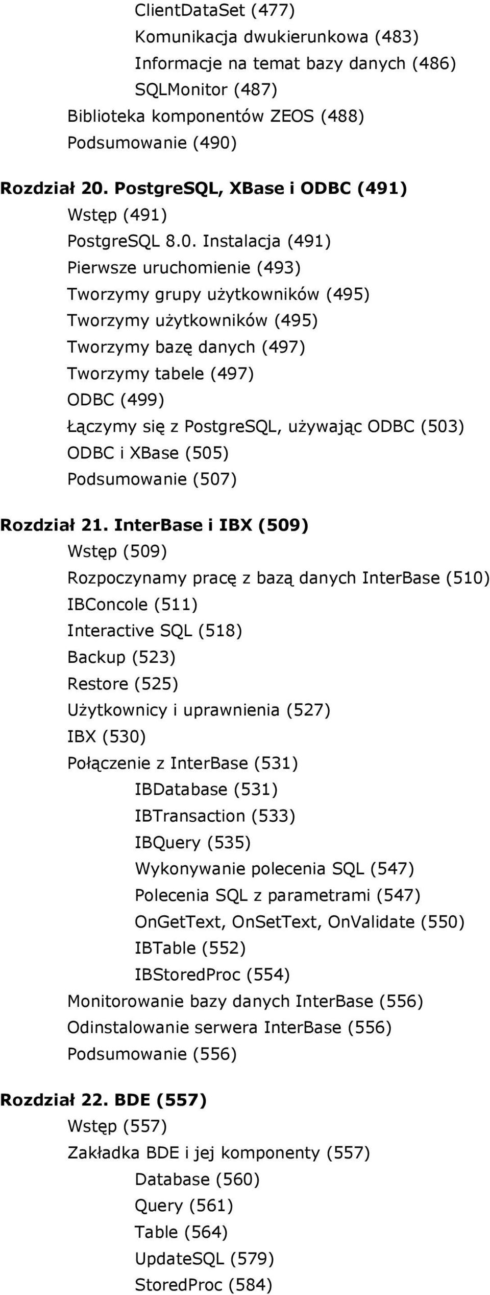 Instalacja (491) Pierwsze uruchomienie (493) Tworzymy grupy użytkowników (495) Tworzymy użytkowników (495) Tworzymy bazę danych (497) Tworzymy tabele (497) ODBC (499) Łączymy się z PostgreSQL,