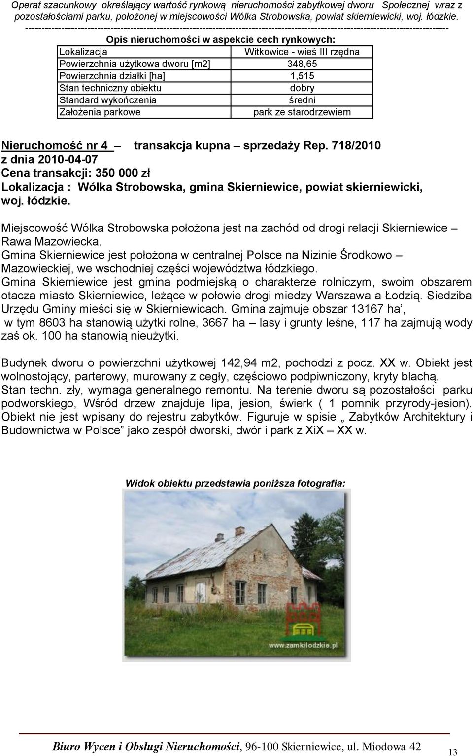 718/2010 z dnia 2010-04-07 Cena transakcji: 350 000 zł Lokalizacja : Wólka Strobowska, gmina Skierniewice, powiat skierniewicki, woj. łódzkie.