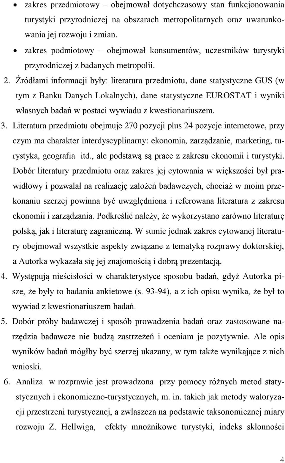 Źródłami informacji były: literatura przedmiotu, dane statystyczne GUS (w tym z Banku Danych Lokalnych), dane statystyczne EUROSTAT i wyniki własnych badań w postaci wywiadu z kwestionariuszem. 3.