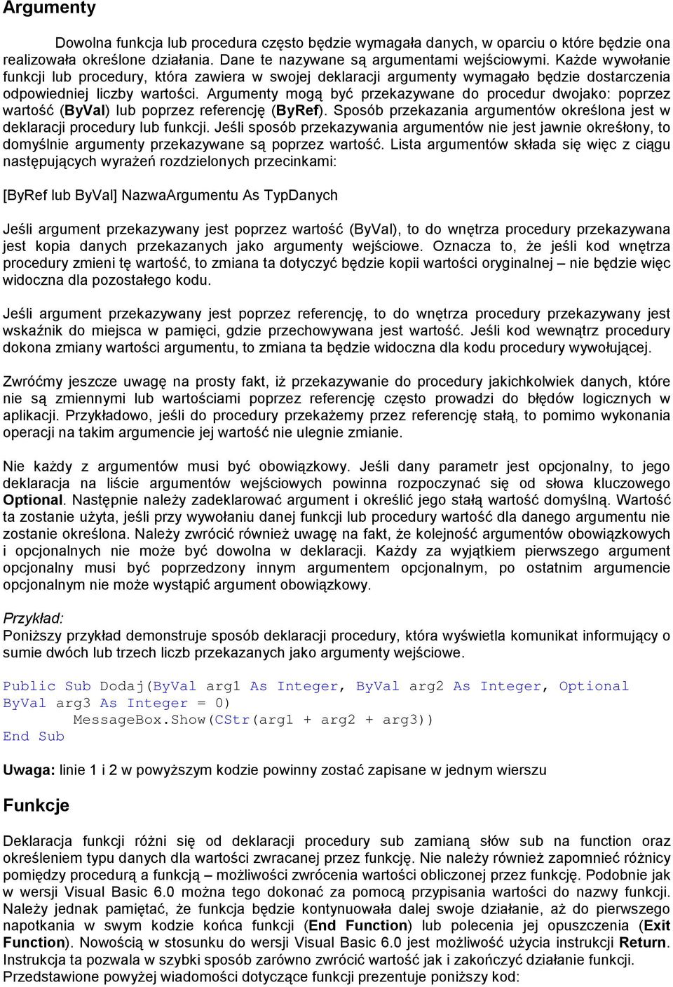 Argumenty mogą być przekazywane do procedur dwojako: poprzez wartość (ByVal) lub poprzez referencję (ByRef). Sposób przekazania argumentów określona jest w deklaracji procedury lub funkcji.