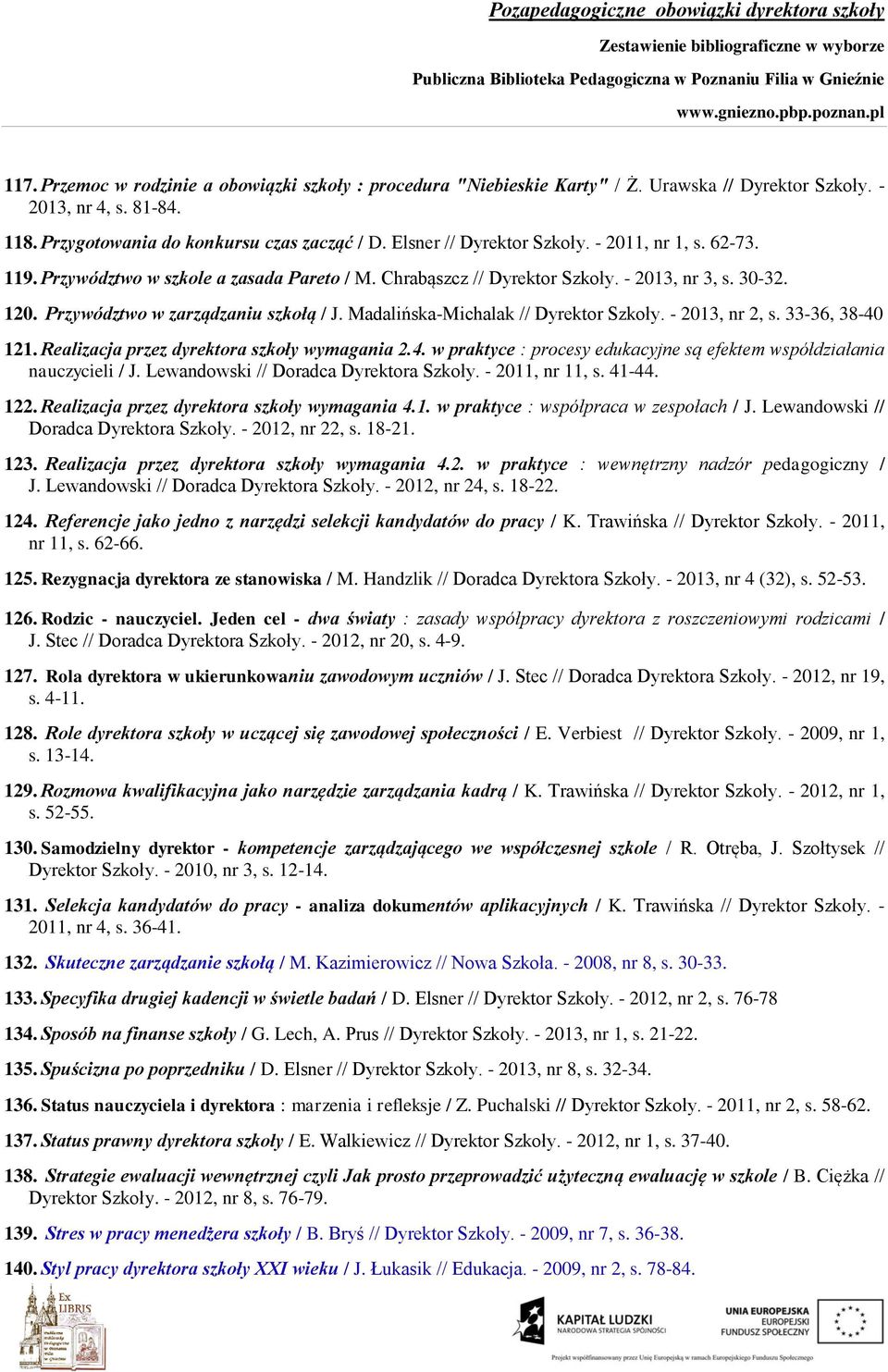 Madalińska-Michalak // Dyrektor Szkoły. - 2013, nr 2, s. 33-36, 38-40 121. Realizacja przez dyrektora szkoły wymagania 2.4. w praktyce : procesy edukacyjne są efektem współdziałania nauczycieli / J.