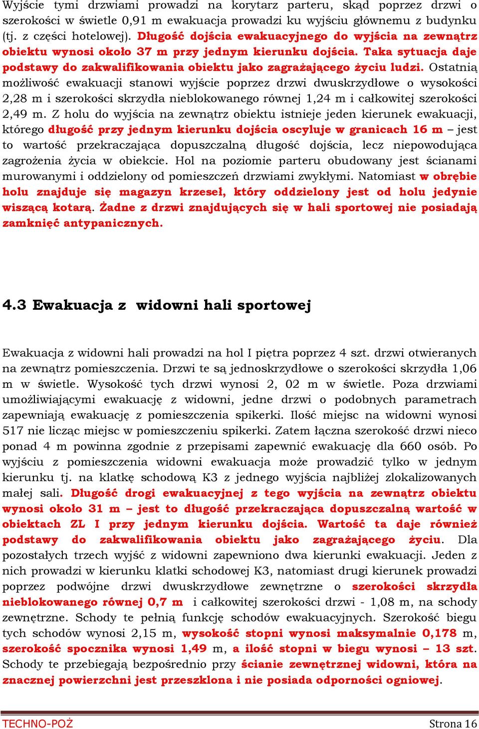 Ostatnią możliwość ewakuacji stanowi wyjście poprzez drzwi dwuskrzydłowe o wysokości 2,28 m i szerokości skrzydła nieblokowanego równej 1,24 m i całkowitej szerokości 2,49 m.