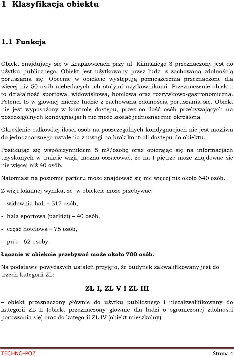 Przeznaczenie obiektu to działalność sportowa, widowiskowa, hotelowa oraz rozrywkowo-gastronomiczna. Petenci to w głównej mierze ludzie z zachowaną zdolnością poruszania się.