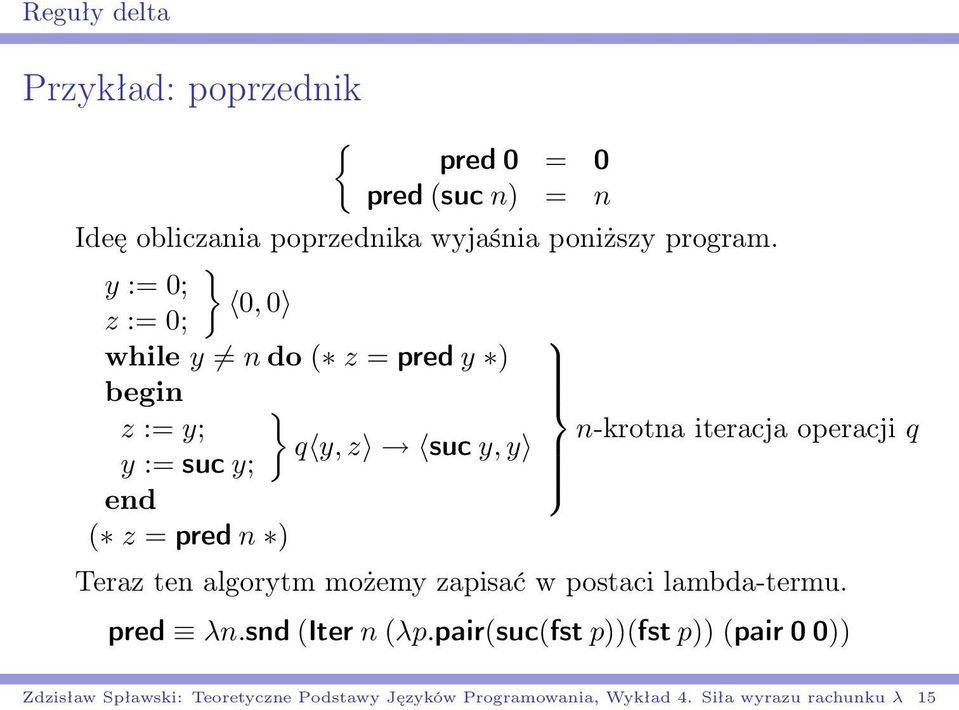 suc y; end ( z = pred n ) Teraz ten algorytm możemy zapisać w postaci lambda-termu. pred λn.snd (Iter n (λp.