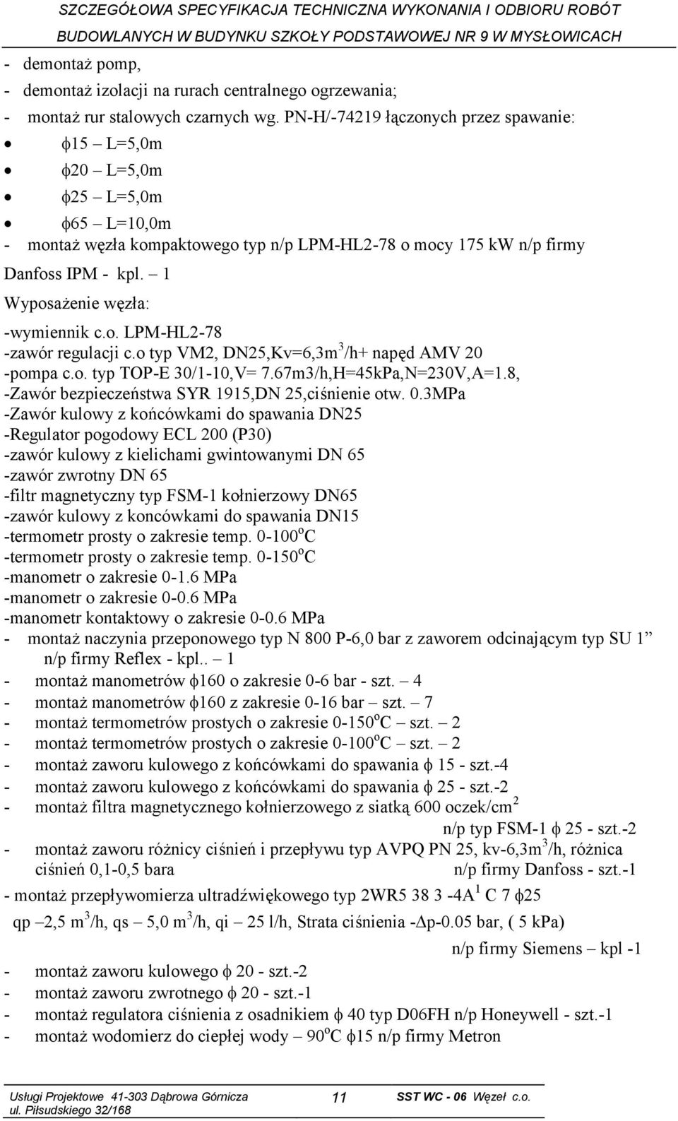 1 Wyposażenie węzła: -wymiennik c.o. LPM-HL2-78 -zawór regulacji c.o typ VM2, DN25,Kv=6,3m 3 /h+ napęd AMV 20 -pompa c.o. typ TOP-E 30/1-10,V= 7.67m3/h,H=45kPa,N=230V,A=1.