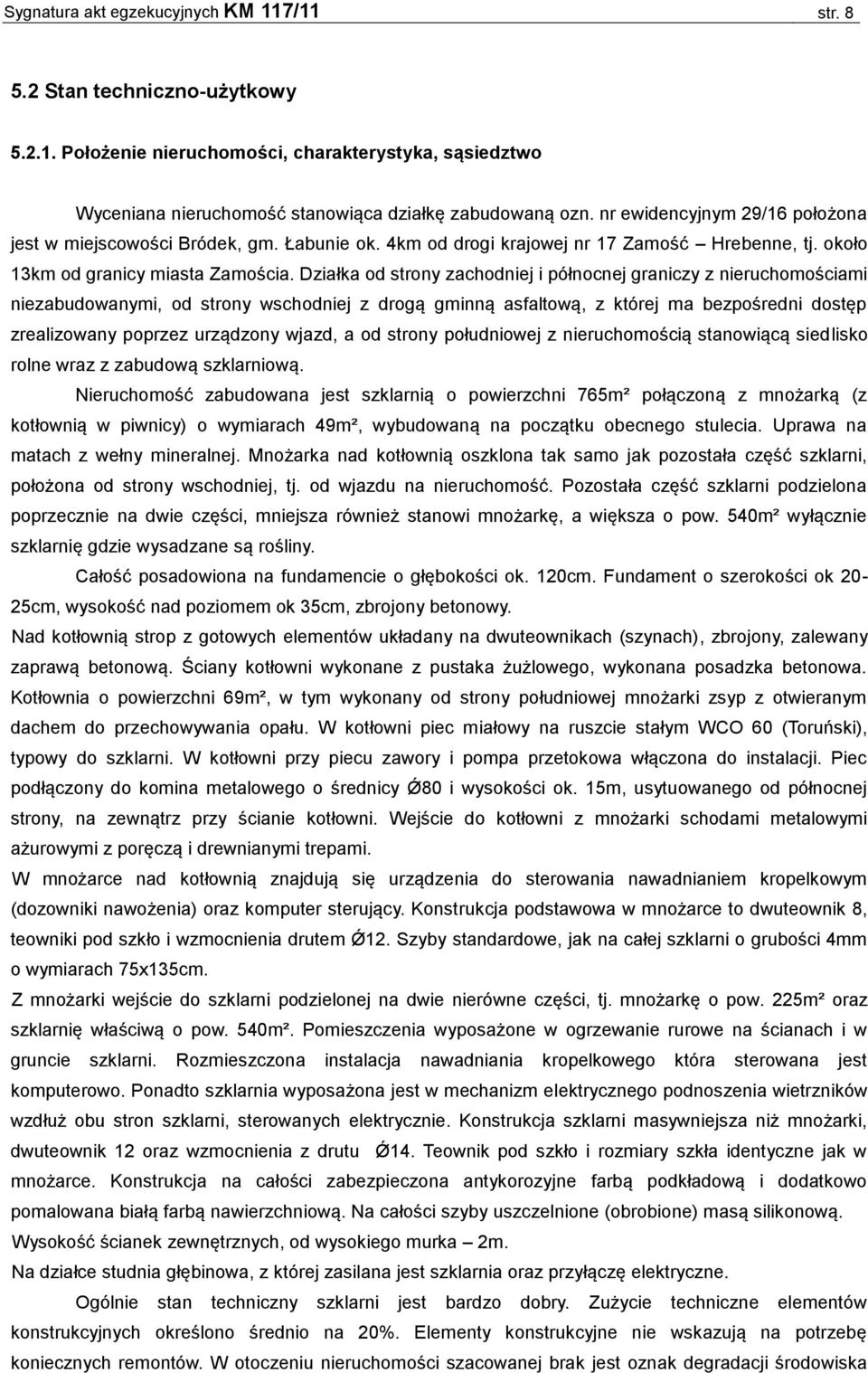 Działka od strony zachodniej i północnej graniczy z nieruchomościami niezabudowanymi, od strony wschodniej z drogą gminną asfaltową, z której ma bezpośredni dostęp zrealizowany poprzez urządzony